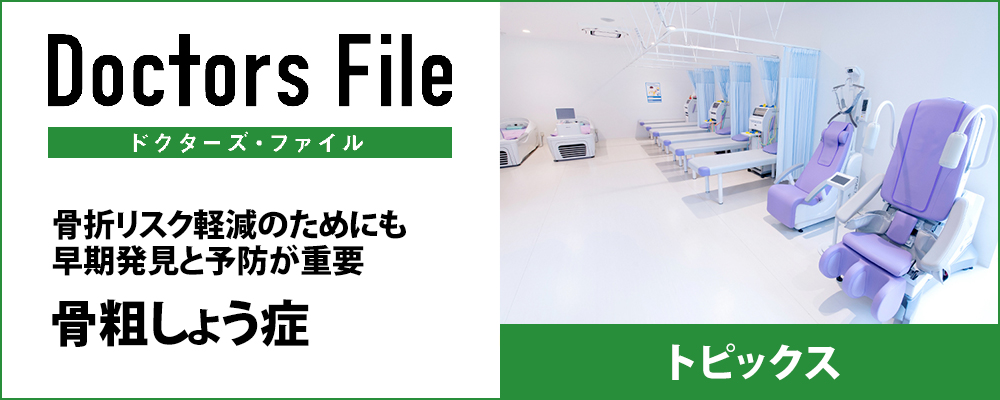 Doctor's file トピックス 骨粗鬆症 骨折リスク軽減のためにも早期発見と予防が重要